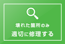 壊れた箇所のみ 適切に修理する