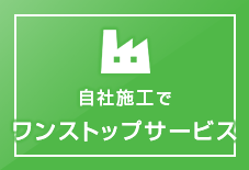 自社施工で ワンストップサービス