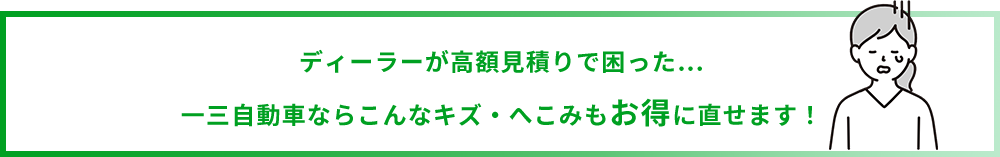 ディーラーが高額見積りで困った… 一三自動車ならこんなキズ・へこみもお得に直せます！