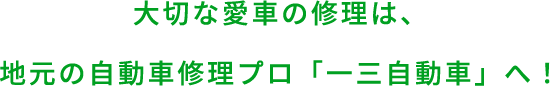 大切な愛車の修理は、 地元の自動車修理プロ「一三自動車」へ！