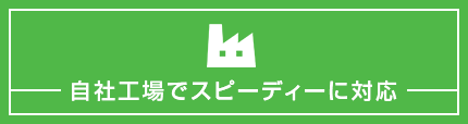 自社工場でスピーディーに対応