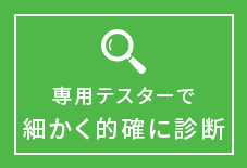 専用テスターで細かく的確に診断