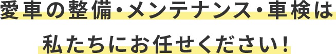 愛車の整備・メンテナンス・車検は 私たちにお任せください！