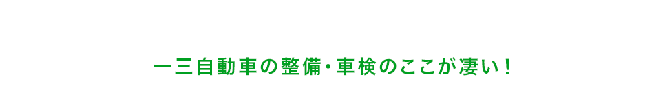 愛車の整備・修理・メンテナンスは、信頼性の高い整備工場へ一三自動車の整備・車検のここが凄い！ 