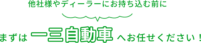 他社様やディーラーにお持ち込む前にまずは一三自動車へお任せください！ 